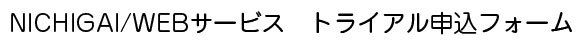 NICHGAI/WEBサービス　トライアル申込フォーム